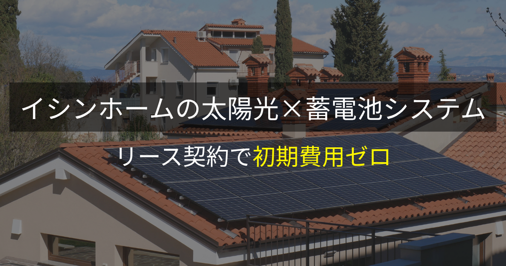 イシンホームの太陽光×蓄電池システム:リース契約で初期費用ゼロ