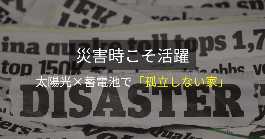 災害時こそ活躍:太陽光×蓄電池で「孤立しない家」