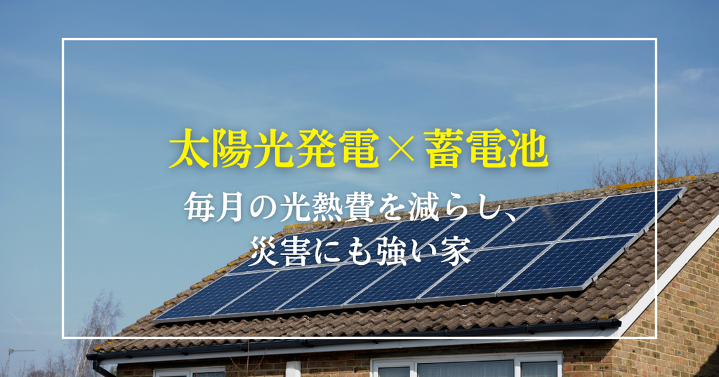 太陽光発電×蓄電池で、毎月の光熱費を減らし、災害にも強い家
