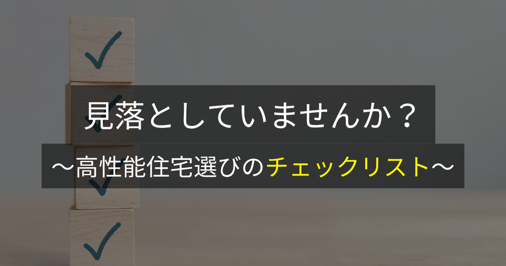 見落としていませんか？〜高性能住宅選びのチェックリスト〜