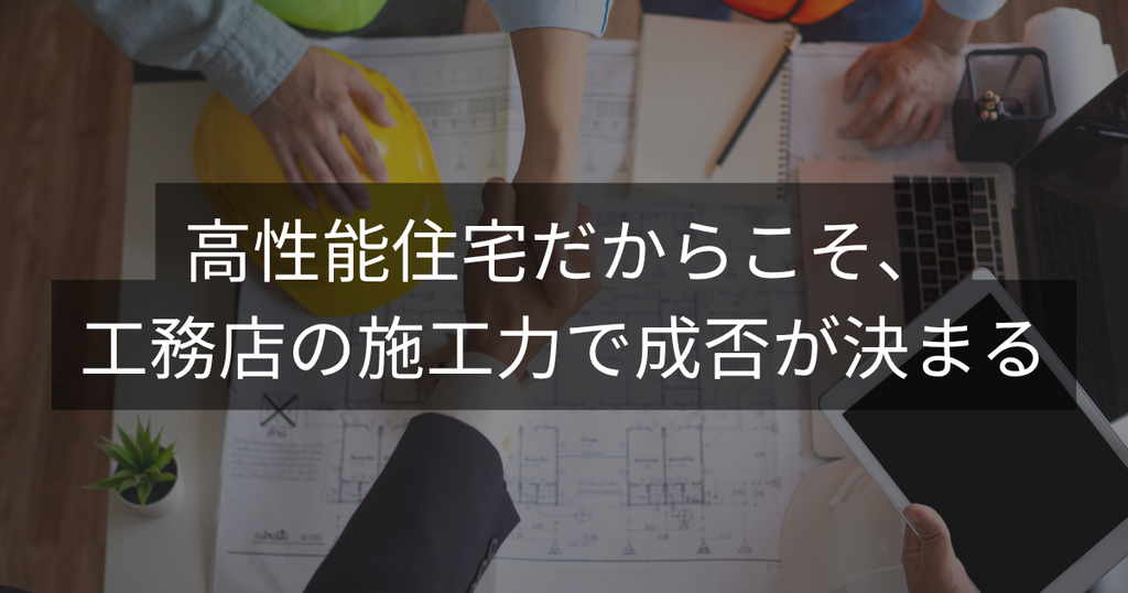 高性能住宅だからこそ、工務店の施工力で成否が決まる