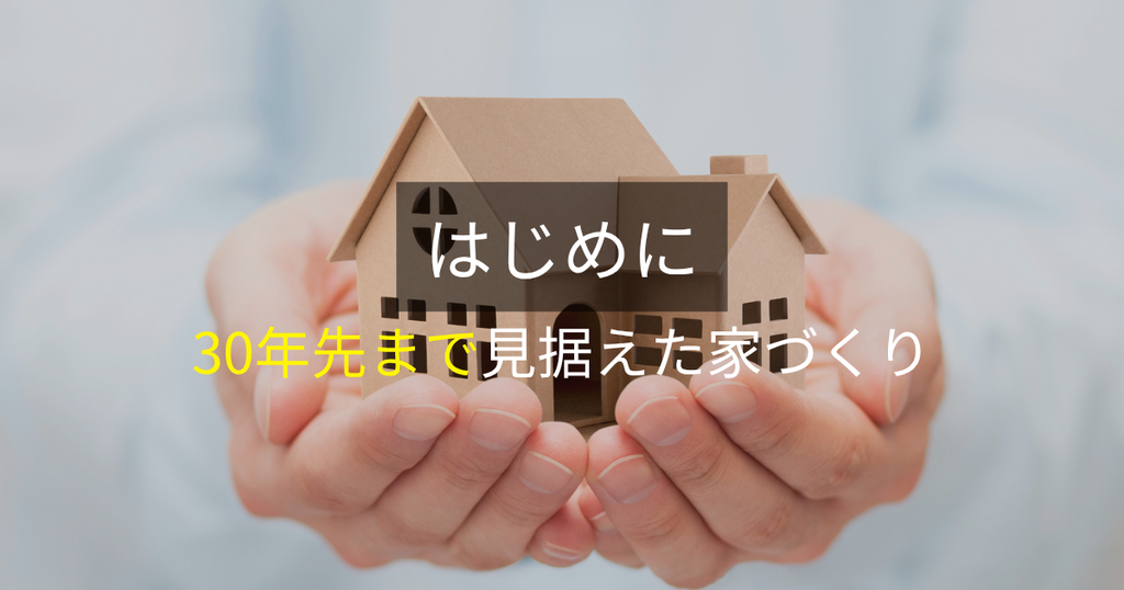 はじめに：30年先まで見据えた家づくり