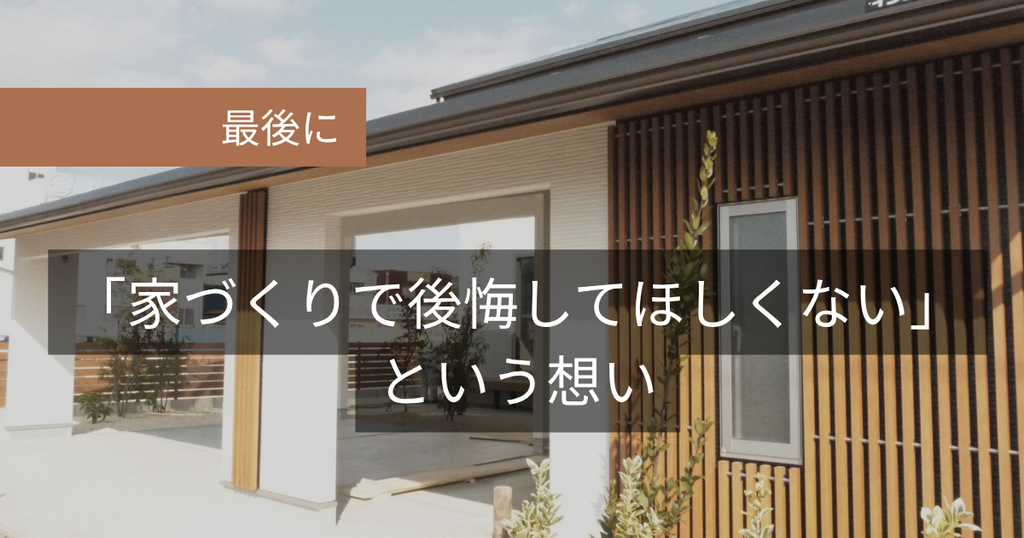 最後に：「家づくりで後悔してほしくない」という想い