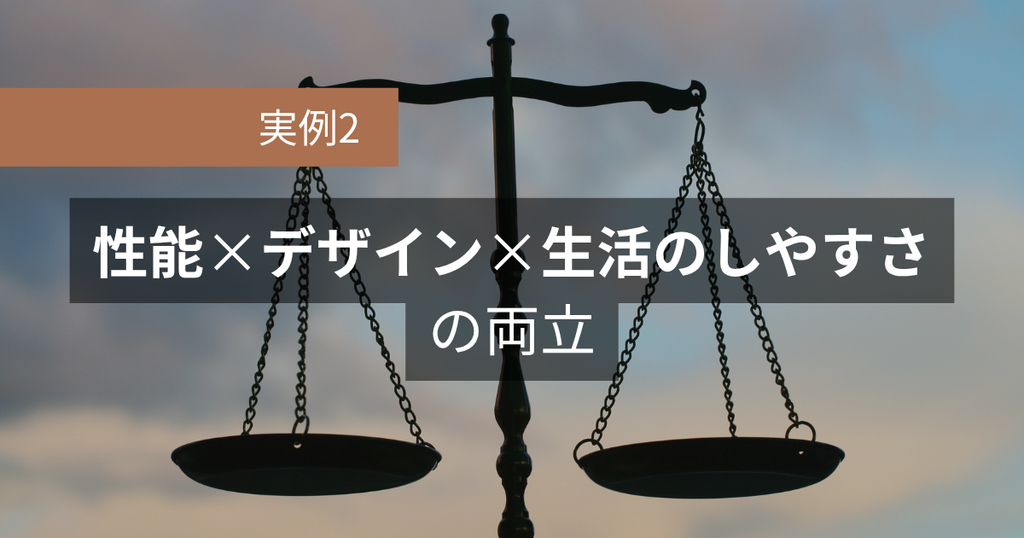 実例2：性能×デザイン×生活のしやすさの両立