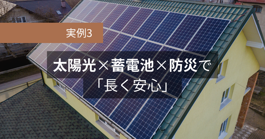 実例3：太陽光×蓄電池×防災で「長く安心」