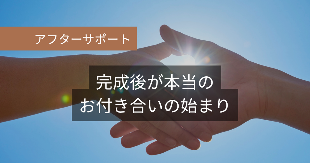 アフターサポート：完成後が本当のお付き合いの始まり