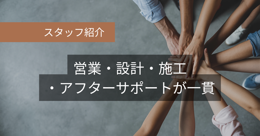 スタッフ紹介：営業・設計・施工・アフターサポートが一貫